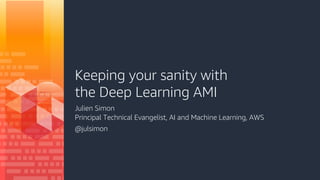 Keeping your sanity with
the Deep Learning AMI
Julien Simon
Principal Technical Evangelist, AI and Machine Learning, AWS
@julsimon
 