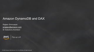 ©	2018,	Amazon	Web	Services,	Inc.	or	its	Affiliates.	All	rights	reserved
Pop-up Loft
Amazon DynamoDB and DAX
Rajeev Srinivasan
srrajeev@amazon.com
Sr Solutions Architect
 