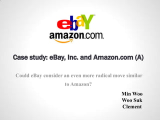 Could eBay consider an even more radical move similar
                    to Amazon?
                                            Min Woo
                                            Woo Suk
                                            Clement
 