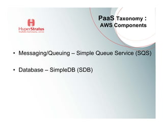 PaaS Taxonomy :
                              AWS Components




• Messaging/Queuing – Simple Queue Service (SQS)

• Database – SimpleDB (SDB)
 