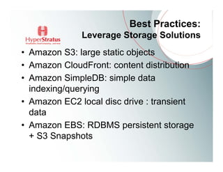 Best Practices:
              Leverage Storage Solutions
• Amazon S3: large static objects
• Amazon CloudFront: content distribution
• Amazon SimpleDB: simple data
  indexing/querying
• Amazon EC2 local disc drive : transient
  data
• Amazon EBS: RDBMS persistent storage
  + S3 Snapshots
 