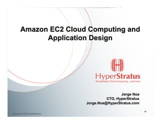 Amazon EC2 Cloud Computing and
             Application Design




                                               Jorge Noa
                                        CTO, HyperStratus
                              Jorge.Noa@HyperStratus.com

                                                            v8
Copyright 2009 HyperStratus
 
