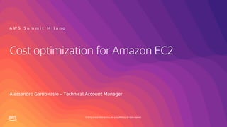 © 2019, Amazon Web Services, Inc. or its affiliates. All rights reserved.
Cost optimization for Amazon EC2
Alessandro Gambirasio – Technical Account Manager
A W S S u m m i t M i l a n o
 