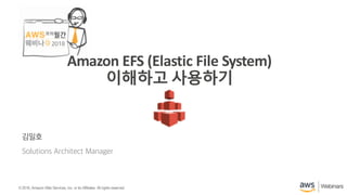 ©2018, AmazonWebServices, Inc. or its affiliates. All rights reserved.©2018, AmazonWebServices, Inc. or its Affiliates. All rights reserved.
2018
김일호
Solutions Architect Manager
Amazon EFS (Elastic File System)
이해하고 사용하기
 