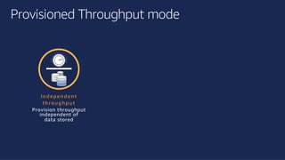 ©2018, AmazonWebServices, Inc. or its affiliates. All rights reserved.©2018, AmazonWebServices, Inc. or its affiliates. All rights reserved.
Provisioned Throughput mode
In d epen d en t
th ro ug h put
Provision throughput
independent of
data stored
 
