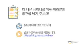 ©2018, AmazonWebServices, Inc. or its affiliates. All rights reserved.
질문에 대한 답변 드립니다.
발표자료/녹화영상 제공합니다.
http://bit.ly/awskr-webinar
더 나은 세미나를 위해 여러분의
의견을 남겨 주세요!
 