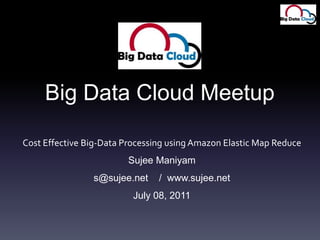 Big Data Cloud Meetup Cost Effective Big-Data Processing using Amazon Elastic Map Reduce Sujee Maniyam s@sujee.net   /  www.sujee.net July 08, 2011 