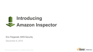 © 2015, Amazon Web Services, Inc. or its Affiliates. All rights reserved.
Eric Fitzgerald, AWS Security
December 8, 2015
Introducing
Amazon Inspector
 