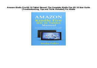 Amazon Kindle Fire HD 10 Tablet Manual: The Complete Kindle Fire HD 10 User Guide
(Troubleshooting, Tips and Tricks Included) For Kindle
https://samsambur.blogspot.fr/?book=1983762024 none
 