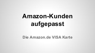 Amazon-Kunden
aufgepasst
Die Amazon.de VISA Karte
 