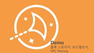 Demo
블록 스토리지, 로드밸런서,
VPC Peering
 