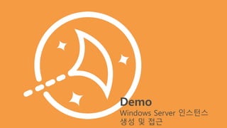 Demo
Windows Server 인스턴스
생성 및 접근
 