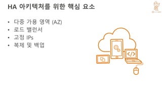 HA 아키텍처를 위한 핵심 요소
• 다중 가용 영역 (AZ)
• 로드 밸런서
• 고정 IPs
• 복제 및 백업
 