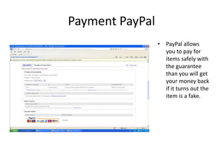 Payment PayPal
                 • PayPal allows
                   you to pay for
                   items safely with
                   the guarantee
                   than you will get
                   your money back
                   if it turns out the
                   item is a fake.
 