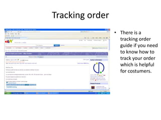 Tracking order
                 • There is a
                   tracking order
                   guide if you need
                   to know how to
                   track your order
                   which is helpful
                   for costumers.
 