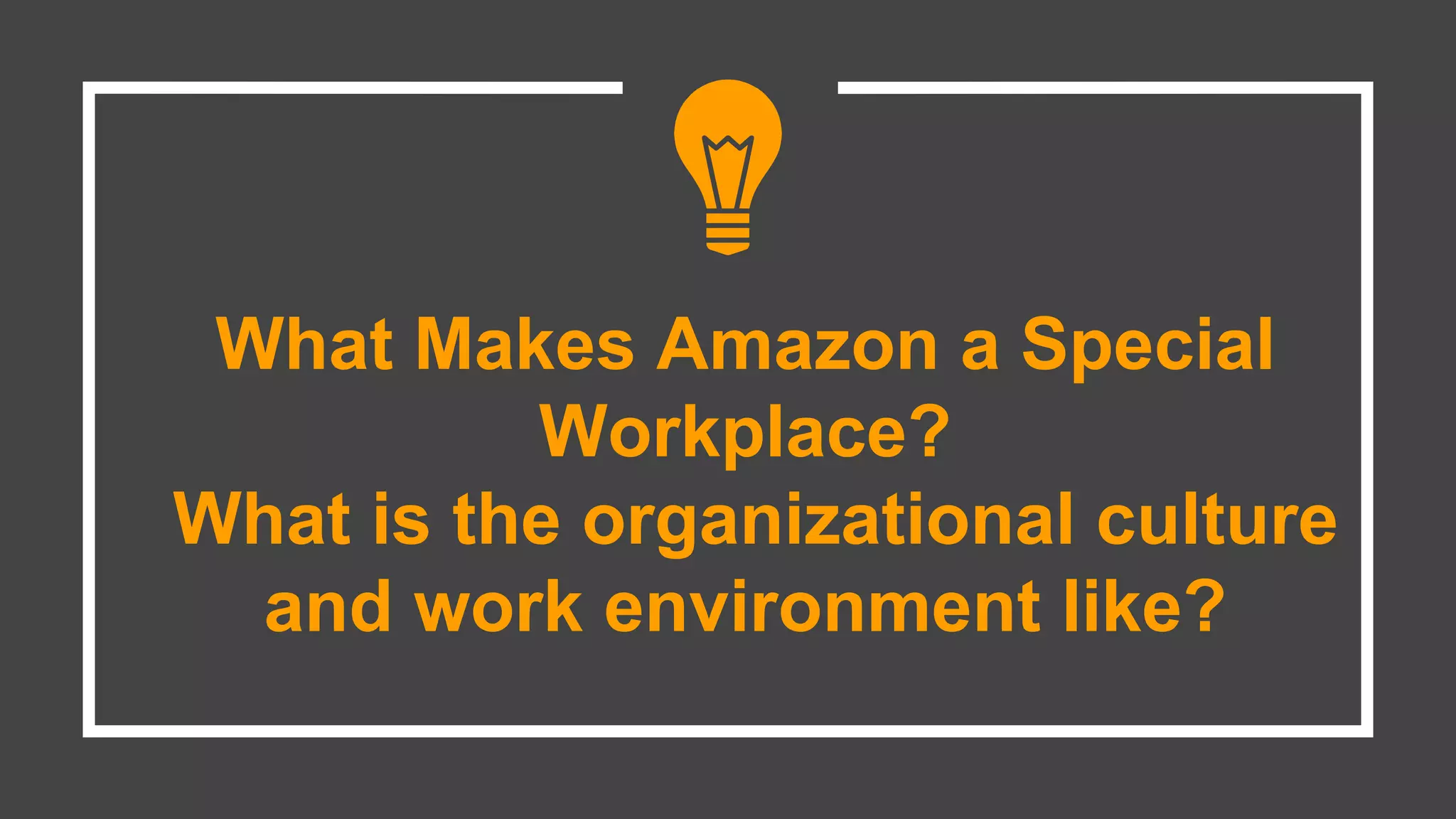 What Makes Amazon a Special
Workplace?
What is the organizational culture
and work environment like?
 