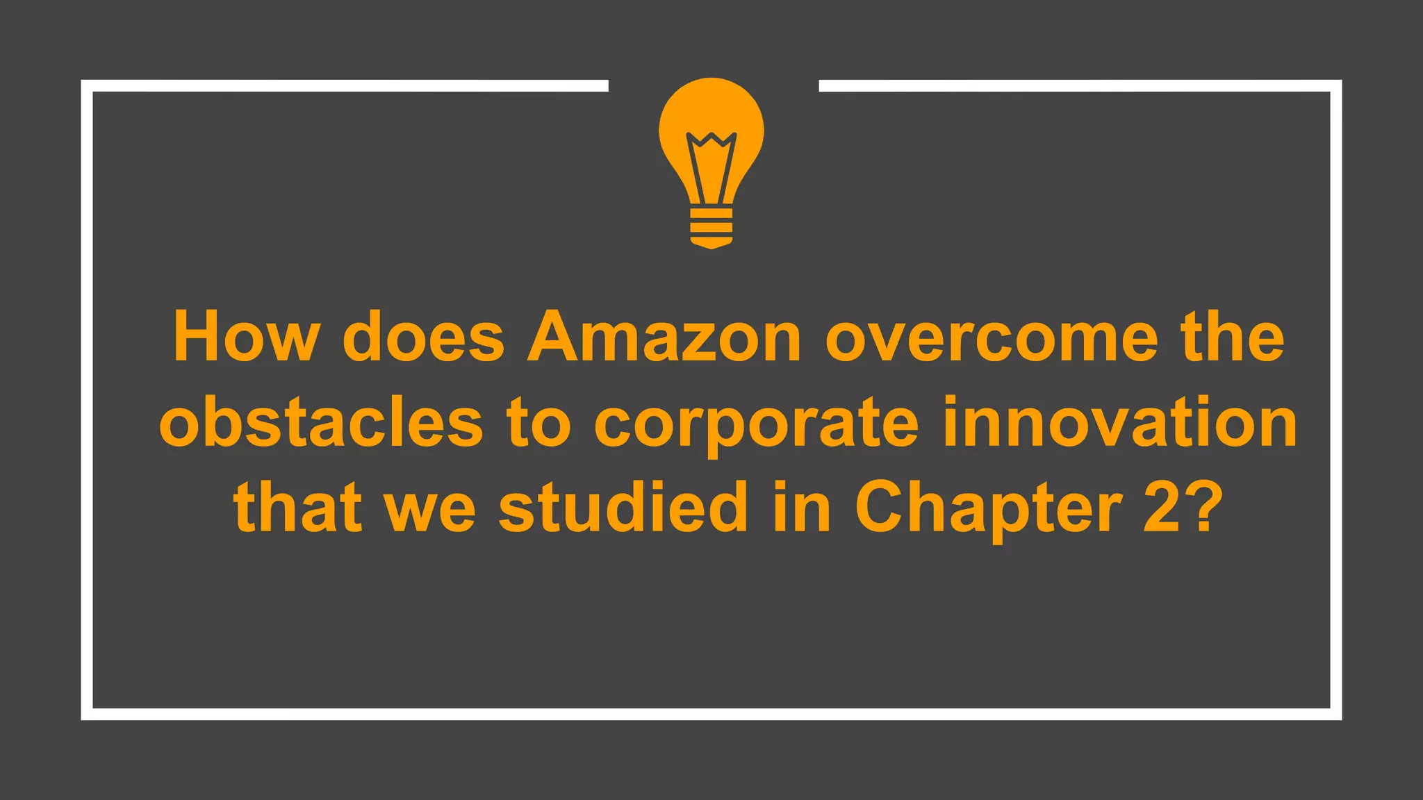 How does Amazon overcome the
obstacles to corporate innovation
that we studied in Chapter 2?
 
