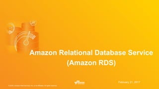 © 2016, Amazon Web Services, Inc. or its Affiliates. All rights reserved.
February 21, 2017
Amazon Relational Database Service
(Amazon RDS)
 