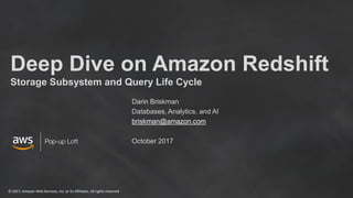 © 2017, Amazon Web Services, Inc. or its Affiliates. All rights reserved
Deep Dive on Amazon Redshift
Storage Subsystem and Query Life Cycle
Darin Briskman
Databases, Analytics, and AI
briskman@amazon.com
October 2017
 