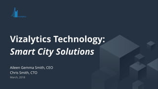 © 2018, Vizalytics Technology, Inc. All rights reserved.
Aileen Gemma Smith, CEO
Chris Smith, CTO
March, 2018
Vizalytics Technology:
Smart City Solutions
 