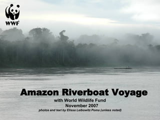 Amazon Riverboat Voyage with World Wildlife Fund   November 2007 photos and text by Elissa Leibowitz Poma (unless noted) 