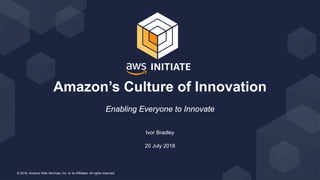 © 2018, Amazon Web Services, Inc. or its Affiliates. All rights reserved.
Ivor Bradley
20 July 2018
Amazon’s Culture of Innovation
Enabling Everyone to Innovate
 