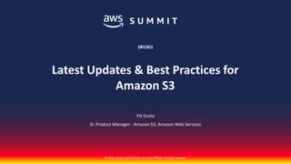 © 2018, Amazon Web Services, Inc. or its affiliates. All rights reserved.
PD Dutta
Sr. Product Manager - Amazon S3, Amazon Web Services
SRV301
Latest Updates & Best Practices for
Amazon S3
 