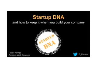 Startup DNA
and how to keep it when you build your company
Pieter Kemps
Amazon Web Services P_Kemps
 