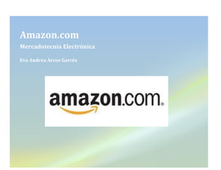  




Amazon.com	
  
Mercadotecnia	
  Electrónica	
  

Eva	
  Andrea	
  Arcos	
  Garcés	
  

	
  
 
