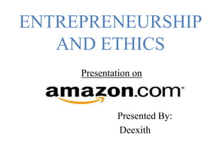 ENTREPRENEURSHIP
AND ETHICS
Presentation on
Presented By:
Deexith
 
