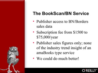 The BookScan/BN Service
• Publisher access to BN/Borders
sales data
• Subscription fee from $1500 to
$75,000/year
• Publis...