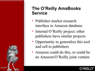 The O’Reilly AmaBooks
Service
• Publisher market research
interface to Amazon database
• Internal O’Reilly project; other
...