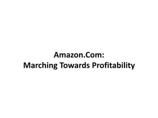 Amazon.Com:
Marching Towards Profitability
 