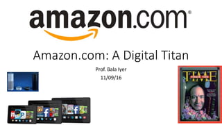 Amazon.com: A Digital Titan
Prof. Bala Iyer
11/09/16
 