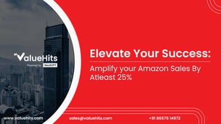 sales@valuehits.com +91 86575 14972
www.valuehits.com
Elevate Your Success:
Amplify your Amazon Sales By
Atleast 25%
 