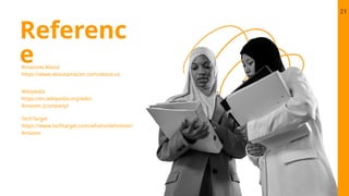 Referenc
e
Amazone.About
https://www.aboutamazon.com/about-us
TechTarget
https://www.techtarget.com/whatis/definition/
Amazon
Wikipedia
https://en.wikipedia.org/wiki/
Amazon_(company)
21
 