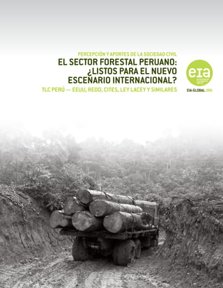 Percepción y aportes de la Sociedad Civil
      El sector forestal peruano:
             ¿Listos para el nuevo
        escenario internacional?
TLC Perú — EEUU, REDD, CITES, Ley LACEY y similares      EIA-GLOBAL.ORG
 