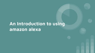 An Introduction to using
amazon alexa
 