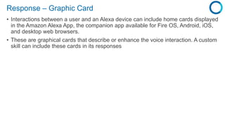 Response – Graphic Card
• Interactions between a user and an Alexa device can include home cards displayed
in the Amazon A...