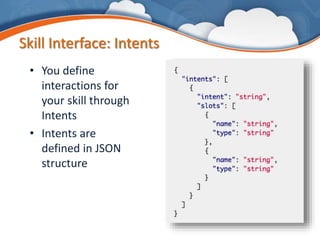 Skill Interface: Intents
• You define
interactions for
your skill through
Intents
• Intents are
defined in JSON
structure
 