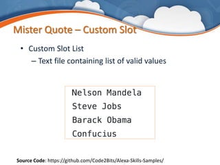 Mister Quote – Custom Slot
• Custom Slot List
– Text file containing list of valid values
Source Code: https://github.com/Code2Bits/Alexa-Skills-Samples/
 