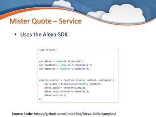 Mister Quote – Service
• Uses the Alexa-SDK
Source Code: https://github.com/Code2Bits/Alexa-Skills-Samples/
 
