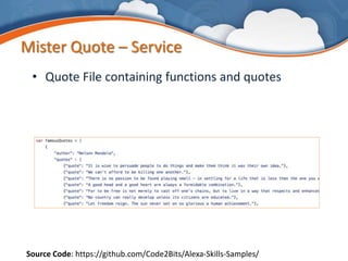 Mister Quote – Service
• Quote File containing functions and quotes
Source Code: https://github.com/Code2Bits/Alexa-Skills-Samples/
 