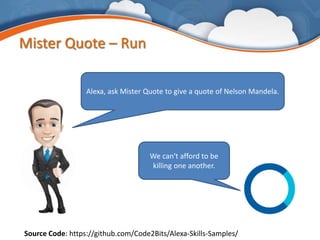 Mister Quote – Run
Source Code: https://github.com/Code2Bits/Alexa-Skills-Samples/
Alexa, ask Mister Quote to give a quote of Nelson Mandela.
We can't afford to be
killing one another.
 