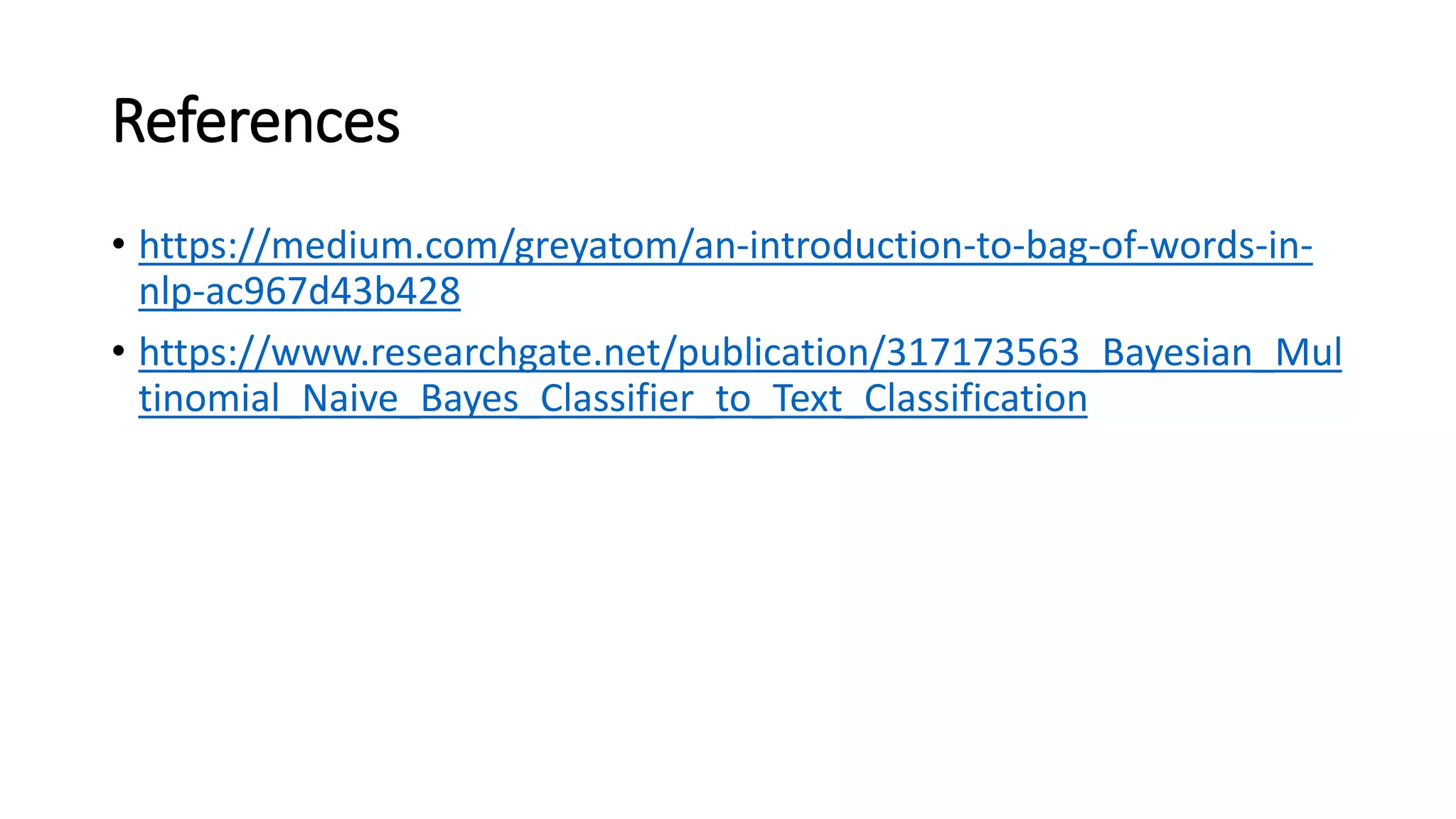 References
• https://medium.com/greyatom/an-introduction-to-bag-of-words-in-
nlp-ac967d43b428
• https://www.researchgate.net/publication/317173563_Bayesian_Mul
tinomial_Naive_Bayes_Classifier_to_Text_Classification
 