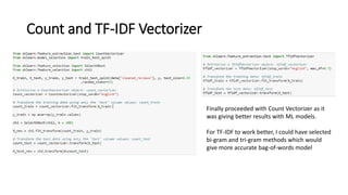 Count and TF-IDF Vectorizer
Finally proceeded with Count Vectorizer as it
was giving better results with ML models.
For TF-IDF to work better, I could have selected
bi-gram and tri-gram methods which would
give more accurate bag-of-words model
 