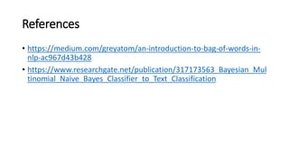 References
• https://medium.com/greyatom/an-introduction-to-bag-of-words-in-
nlp-ac967d43b428
• https://www.researchgate.net/publication/317173563_Bayesian_Mul
tinomial_Naive_Bayes_Classifier_to_Text_Classification
 