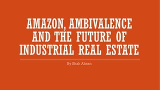 AMAZON, AMBIVALENCE
AND THE FUTURE OF
INDUSTRIAL REAL ESTATE
 