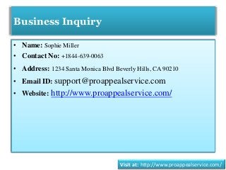 Business Inquiry
• Name: Sophie Miller
• Contact No: +1844-639-0063
• Address: 1234 Santa Monica Blvd Beverly Hills, CA 90210
• Email ID: support@proappealservice.com
• Website: http://www.proappealservice.com/
Visit at: http://www.proappealservice.com/
 