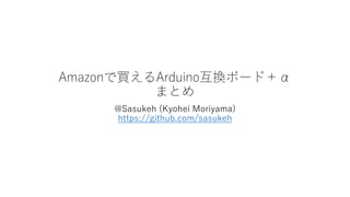Amazonで買えるArduino互換ボード＋α
まとめ
@Sasukeh (Kyohei Moriyama)
https://github.com/sasukeh
 